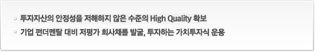 투자자산의 안정성을 저해하지 않은 수준의 High Quality 확보 기업 펀더멘탈 대비 저평가 회사채를 발굴, 투자하는 가치투자식 운용 