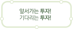 앞서가는 투자! 기다리는투자!